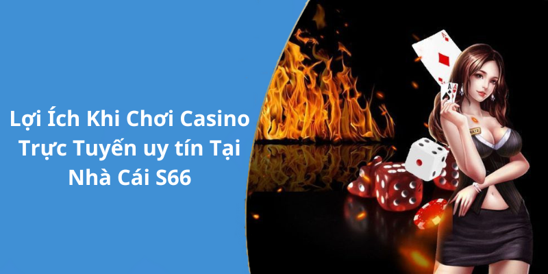 Lợi Ích Khi Chơi Casino Trực Tuyến uy tín Tại Nhà Cái S66